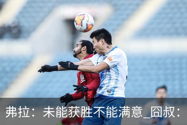 弗拉：未能获胜不能满意 囧叔：丢球是糟糕的错误