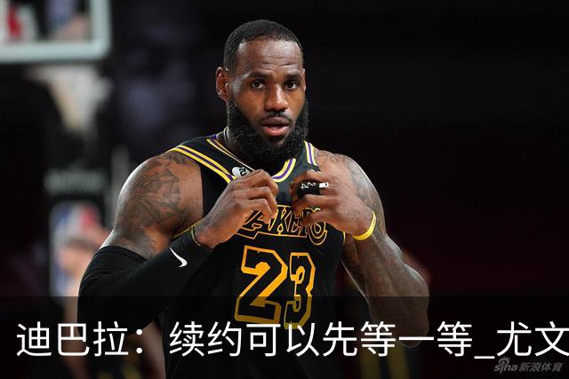 迪巴拉：续约可以先等一等 尤文有很多事要处理
